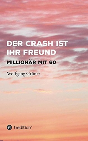 Grüner, Wolfgang. Der Crash ist Ihr Freund - Millionär mit 60. tredition, 2017.