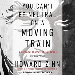 Zinn, Howard. You Can't Be Neutral on a Moving Train: A Personal History of Our Times. Tantor, 2017.