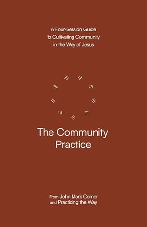 Comer, John Mark / Practicing the Way. The Community Practice - A Four-Session Guide to Cultivating Community in the Way of Jesus. Prh Christian Publishing, 2025.