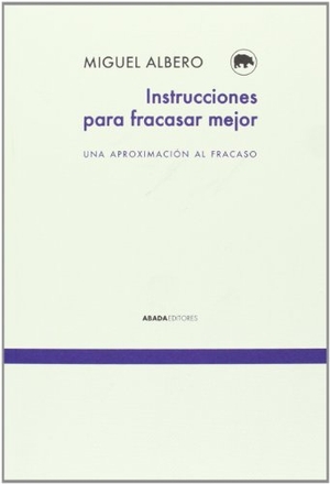 Albero, Miguel. Instrucciones para fracasar mejor : una aproximación al fracaso. Abada Editores, 2013.