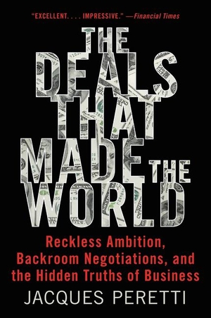 Peretti, Jacques. The Deals That Made the World - Reckless Ambition, Backroom Negotiations, and the Hidden Truths of Business. HarperCollins, 2019.
