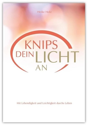 Holz, Heike. Knips dein Licht an - Mit Lebendigkeit und Leichtigkeit durchs Leben. Menani GmbH, 2018.