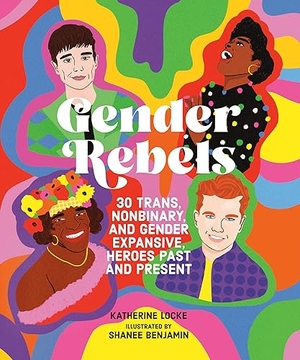 Locke, Katherine. Gender Rebels - 30 Trans, Nonbinary, and Gender Expansive Heroes Past and Present. Running Press,U.S., 2023.