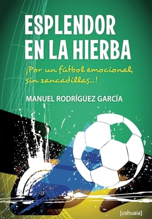 Rodríguez García, Manuel / Manuel Rodríguez García. Esplendor en la hierba : ¡Por un fútbol emocional, sin zancadillas-- !. Ushuaia Ediciones, 2014.