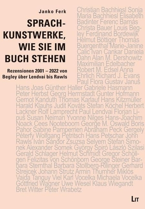 Ferk, Janko. Sprachkunstwerke, wie sie im Buch stehen - Rezensionen 2001 - 2022 von Begley über Lendvai bis Rawls. Lit Verlag, 2022.