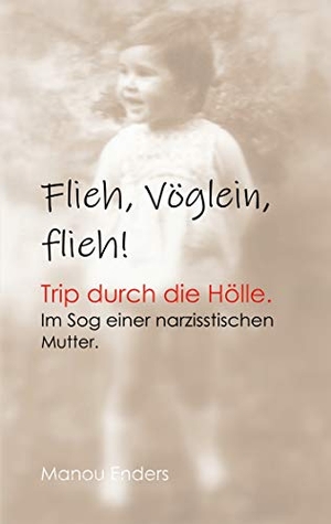 Enders, Manou. Flieh, Vöglein, flieh! - Trip durch die Hölle. Im Sog einer narzisstischen Mutter.. BoD - Books on Demand, 2020.