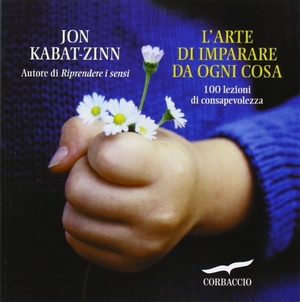 Kabat-Zinn, Jon. L' arte di imparare da ogni cosa. 100 lezioni di consapevolezza. Corbaccio, 2010.