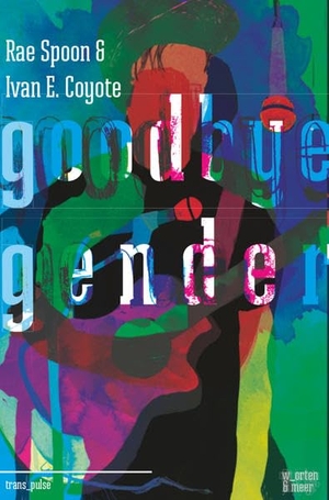 Spoon, Rae / Ivan Coyote. Goodbye Gender. w_orten & meer, 2015.