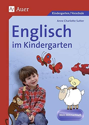Sutter, Anne Charlotte. Englisch im Kindergarten. Mein Mitmachheft - (Kindergarten / Vorschule). Mein Mitmachheft. Auer Verlag i.d.AAP LW, 2015.