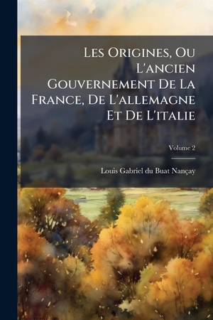 Les Origines, Ou L'ancien Gouvernement De La France, De L'allemagne Et De L'italie. Creative Media Partners, LLC, 2025.