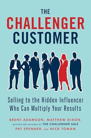 Adamson, Brent / Dixon, Matthew et al. The Challenger Customer - Selling to the Hidden Influencer Who Can Multiply Your Results. Penguin Publishing Group, 2015.