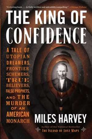Harvey, Miles. The King of Confidence - A Tale of Utopian Dreamers, Frontier Schemers, True Believers, False Prophets, and the Murder of an American Monarch. Hachette Book Group, 2021.