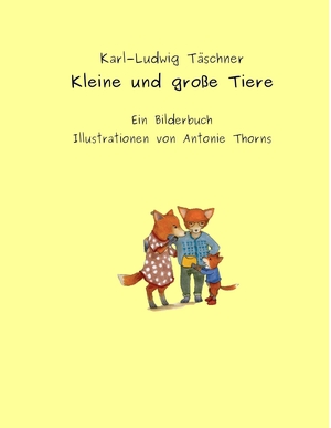 Täschner, Karl-Ludwig. Kleine und große Tiere - Ein Bilderbuch llustrationen von Antonie Thorns. Books on Demand, 2015.