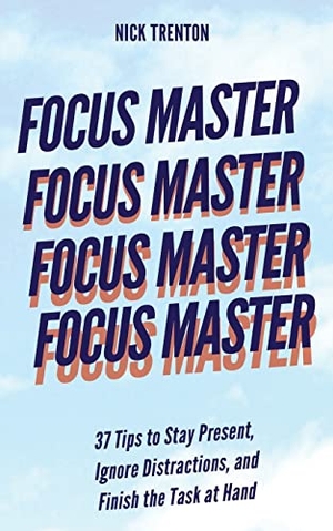 Trenton, Nick. Focus Master - 37 Tips to Stay Present, Ignore Distractions, and Finish the Task at Hand. Pkcs Media, Inc., 2021.