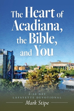 Stipe, Mark. The Heart of Acadiana, the Bible, and You - A 30 Day Lafayette Devotional. Palmetto Publishing, 2023.