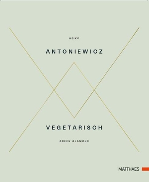 Antoniewicz, Heiko. Vegetarisch - Green Glamour. Matthaes, 2017.