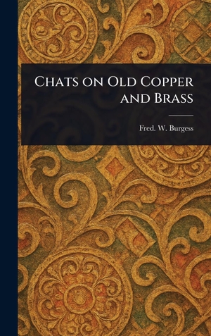 Burgess, Fred. W.. Chats on Old Copper and Brass. Legare Street Press, 2025.