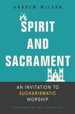 Wilson, Andrew. Spirit and Sacrament - An Invitation to Eucharismatic Worship. Zondervan, 2019.