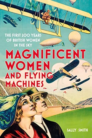 Smith, Sally. Magnificent Women and Flying Machines - The First 200 Years of British Women in the Sky. The History Press Ltd, 2022.