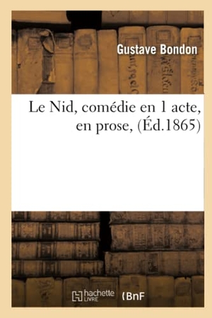 Bondon. Le Nid, Comédie En 1 Acte, En Prose. Hachette Livre - BNF, 2016.