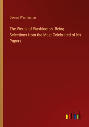 Washington, George. The Words of Washington. Being Selections from the Most Celebrated of his Papers. Outlook Verlag, 2024.