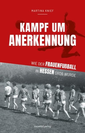 Knief, Martina. Kampf um Anerkennung - Wie der Frauenfußball in Hessen groß wurde | Von Lotte Specht über Heidi Herbst, Helga Altvater bis zu Birgit Prinz, Nia Künzer, Julia Boike und noch vielen mehr. Societäts-Verlag, 2026.