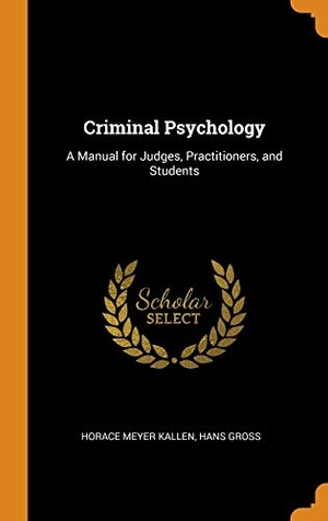 Kallen, Horace Meyer / Hans Gross. Criminal Psychology: A Manual for Judges, Practitioners, and Students. FRANKLIN CLASSICS TRADE PR, 2018.