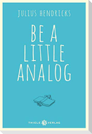 Be a little analog