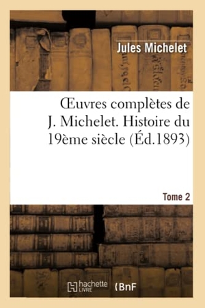 Michelet, Jules. Oeuvres complètes de J. Michelet. T. 2 Histoire du 19ème siècle. Hachette Livre, 2022.