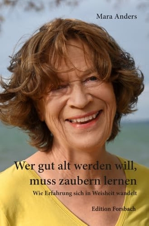 Anders, Mara. Wer gut alt werden will, muss zaubern lernen - Wie Erfahrung sich in Weisheit wandelt. Edition Forsbach, 2025.