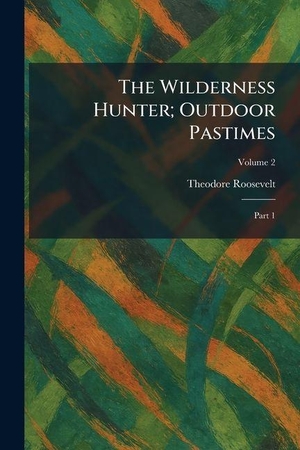 Roosevelt, Theodore. The Wilderness Hunter; Outdoor Pastimes - Part 1. Creative Media Partners, LLC, 2026.