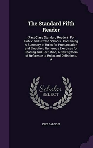 Sargent, Epes. The Standard Fifth Reader: (First-Class Standard Reader): For Public and Private Schools: Containing a Summary of Rules for Pronunciation and Elo. Touchladybirdlucky Studios, 2015.