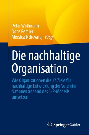 Wollmann, Peter / Doris Pemler et al (Hrsg.). Die nachhaltige Organisation - Wie Organisationen die 17 Ziele für nachhaltige Entwicklung der Vereinten Nationen anhand des 3¿P¿Modells umsetzen. Springer-Verlag GmbH, 2026.