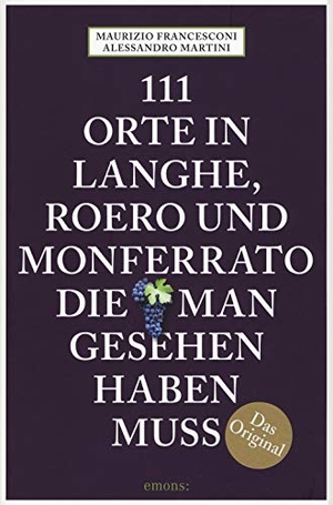 Martini, Alessandro / Maurizio Francesconi. 111 Orte in Langhe, Roero und Monferrato, die man gesehen haben muss - Reiseführer. Emons Verlag, 2018.
