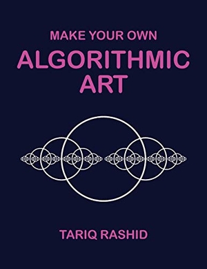 Rashid, Tariq. Make Your Own Algorithmic Art. Tariq Rashid, 2018.
