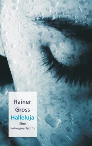 Gross, Rainer. Halleluja - Eine Liebesgeschichte. Books on Demand, 2015.