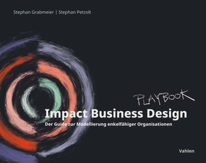 Grabmeier, Stephan / Stephan Petzolt. Impact Business Design - Der Guide zur Modellierung enkelfähiger Organisationen. Vahlen Franz GmbH, 2023.