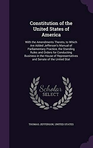 Jefferson, Thomas. Constitution of the United States of America - With the Amendments Thereto, to Which Are Added Jefferson's Manual of Parliamentary Practice, the Standing Rules and Orders for Conducting Business in the House of Representatives and Senate of the United Stat. Creative Media Partners, LLC, 2015.