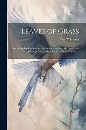 Whitman, Walt. Leaves of Grass; Including Sands at Seventy, 1st Annex, Goodbye My Fancy, 2nd Annex. A Backward Glance O'er Travel'd Roads ... LEGARE STREET PR, 2023.