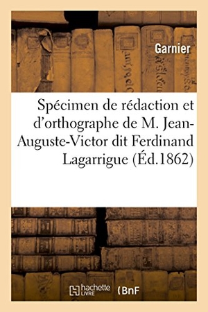 Garnier. Spécimen de Rédaction Et d'Orthographe de M. Jean-Auguste-Victor Dit Ferdinand Lagarrigue, - Ex-Rédacteur Du Journal de Chartres Et Du Département d'Eure-Et-Loir. Hachette Livre - BNF, 2017.