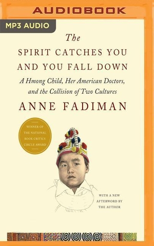Fadiman, Anne. The Spirit Catches You and You Fall Down - A Hmong Child, Her American Doctors, and the Collision of Two Cultures. Brilliance Audio, 2016.