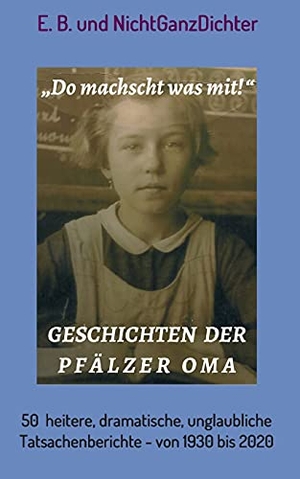 E. B. / . . . NichtGanzDichter. Geschichten der Pfälzer Oma - 50 heitere, dramatische, unglaubliche Tatsachenberichte - von 1930 bis 2020. tredition, 2018.