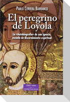 El peregrino de Loyola : la "autobiografía" de san Ignacio, escuela de discernimiento espiritual