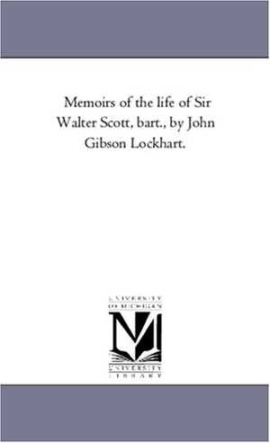Lockhart, John Gibson / J G Lockhart. Memoirs of the Life of Sir Walter Scott, Bart., by John Gibson Lockhart.Vol. 5. Regents of Univ of Mi, Scholarly Publishing Office, 2006.