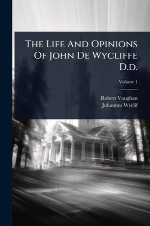 Vaughan, Robert / Johannes Wyclif. The Life And Opinions Of John De Wycliffe D.d.. Creative Media Partners, LLC, 2025.