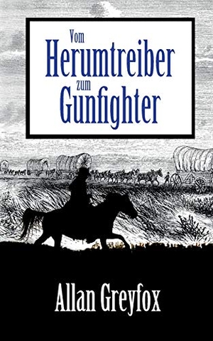 Greyfox, Allan. Vom Herumtreiber zum Gunfighter. Books on Demand, 2017.