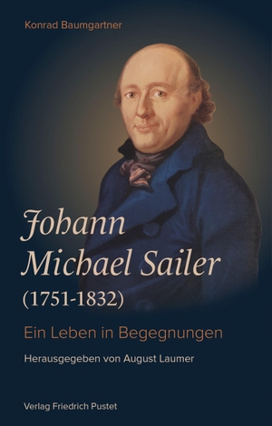 Baumgartner, Konrad. Johann Michael Sailer (1751-1832) - Ein Leben in Begegnungen. Pustet, Friedrich GmbH, 2022.