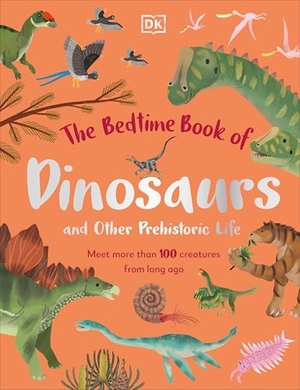 Lomax, Dean. The Bedtime Book of Dinosaurs and Other Prehistoric Life - Meet More Than 100 Creatures from Long Ago. DK Publishing (Dorling Kindersley), 2023.