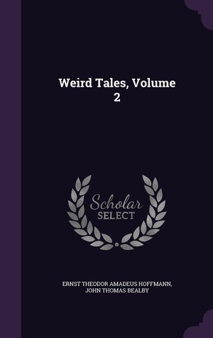 Hoffmann, Ernst Theodor Amadeus / John Thomas Bealby. Weird Tales, Volume 2. J.R. Cook Publishing, 2016.