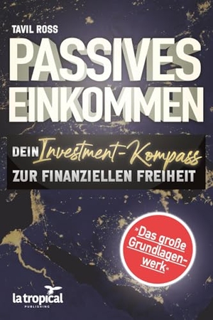 Ross, Tavil. Passives Einkommen: Dein Investment-Kompass zur finanziellen Freiheit - Das große Grundlagenwerk. La Tropical Publishing, 2025.